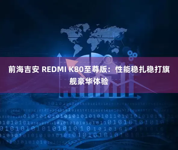 前海吉安 REDMI K80至尊版：性能稳扎稳打旗舰豪华体验