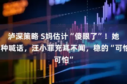 泸深策略 S妈估计“傻眼了”！她各种喊话，汪小菲充耳不闻，稳的“可怕”