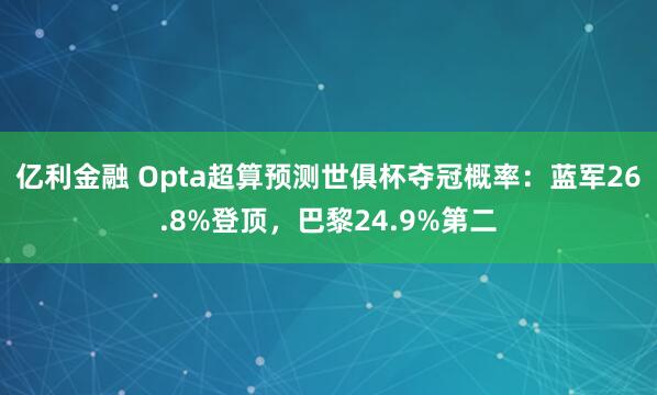 亿利金融 Opta超算预测世俱杯夺冠概率：蓝军26.8%登顶，巴黎24.9%第二