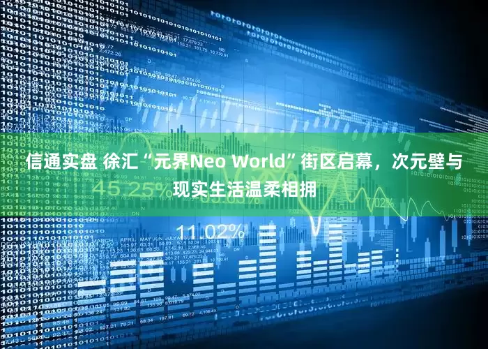 信通实盘 徐汇“元界Neo World”街区启幕，次元壁与现实生活温柔相拥