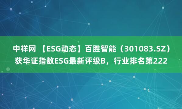 中祥网 【ESG动态】百胜智能（301083.SZ）获华证指数ESG最新评级B，行业排名第222
