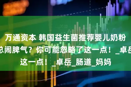 万通资本 韩国益生菌推荐婴儿奶粉宝宝肠胃弱总闹脾气？你可能忽略了这一点！_卓岳_肠道_妈妈