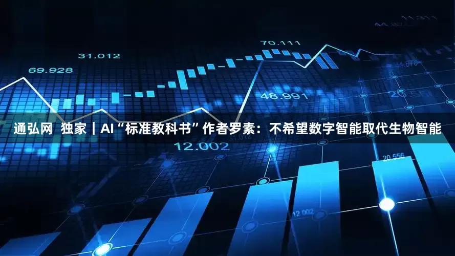 通弘网  独家｜AI“标准教科书”作者罗素：不希望数字智能取代生物智能