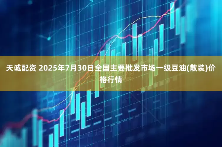 天诚配资 2025年7月30日全国主要批发市场一级豆油(散装)价格行情