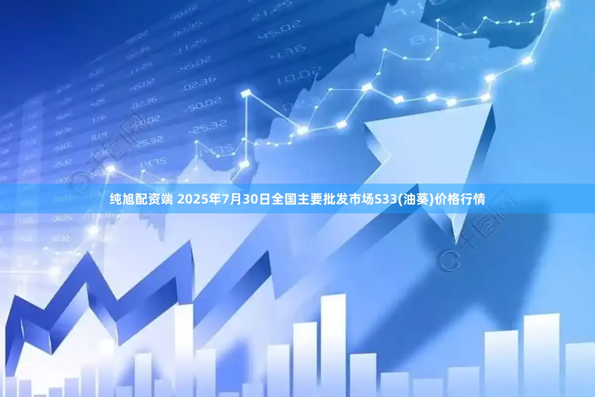 纯旭配资端 2025年7月30日全国主要批发市场S33(油葵)价格行情