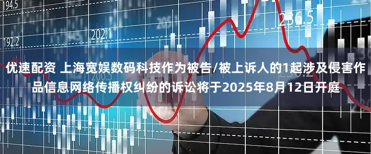 优速配资 上海宽娱数码科技作为被告/被上诉人的1起涉及侵害作品信息网络传播权纠纷的诉讼将于2025年8月12日开庭