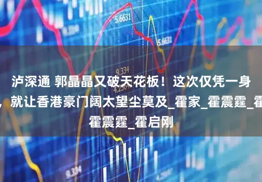 泸深通 郭晶晶又破天花板！这次仅凭一身衣服，就让香港豪门阔太望尘莫及_霍家_霍震霆_霍启刚