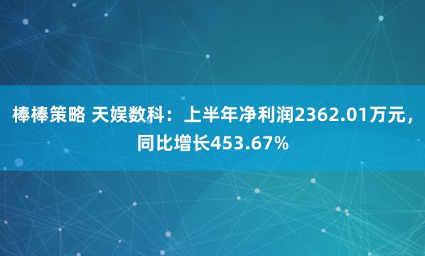 棒棒策略 天娱数科：上半年净利润2362.01万元，同比增长453.67%