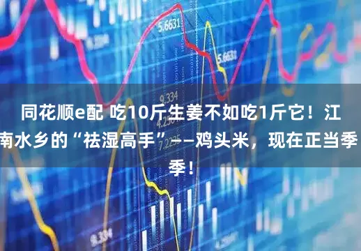 同花顺e配 吃10斤生姜不如吃1斤它！江南水乡的“祛湿高手”——鸡头米，现在正当季！