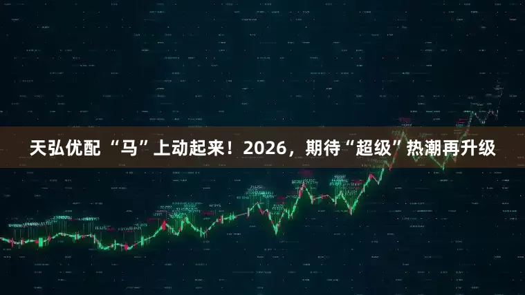 天弘优配 “马”上动起来！2026，期待“超级”热潮再升级