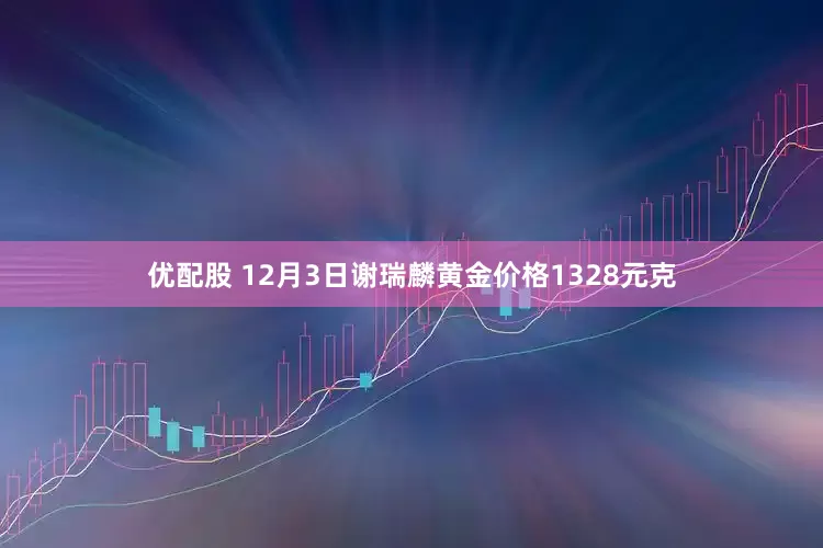 优配股 12月3日谢瑞麟黄金价格1328元克