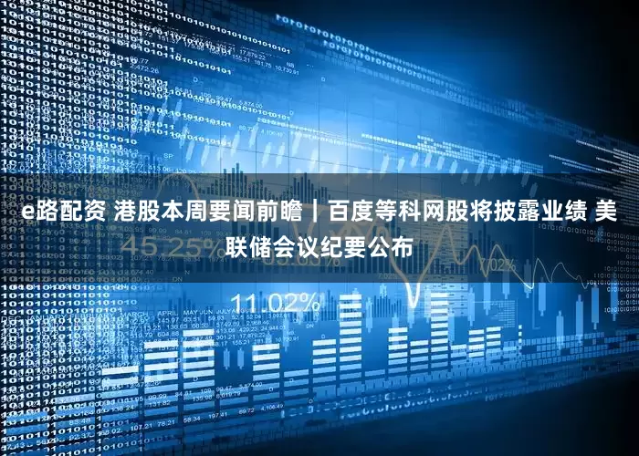 e路配资 港股本周要闻前瞻｜百度等科网股将披露业绩 美联储会议纪要公布