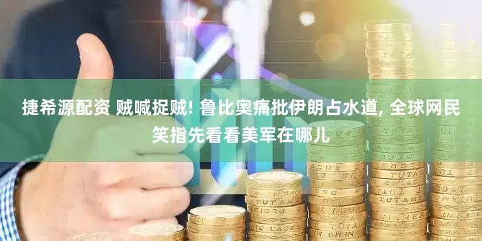 捷希源配资 贼喊捉贼! 鲁比奥痛批伊朗占水道, 全球网民笑指先看看美军在哪儿